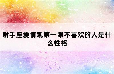 射手座爱情观第一眼不喜欢的人是什么性格