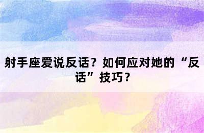 射手座爱说反话？如何应对她的“反话”技巧？