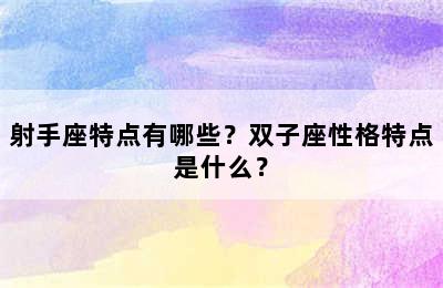 射手座特点有哪些？双子座性格特点是什么？