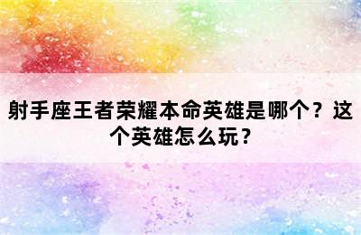 射手座王者荣耀本命英雄是哪个？这个英雄怎么玩？