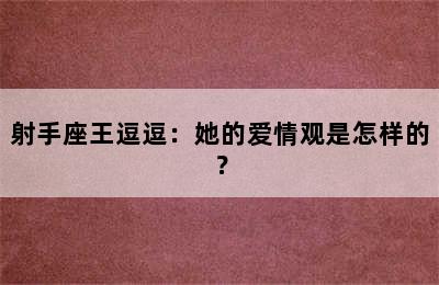 射手座王逗逗：她的爱情观是怎样的？