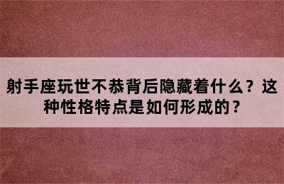 射手座玩世不恭背后隐藏着什么？这种性格特点是如何形成的？