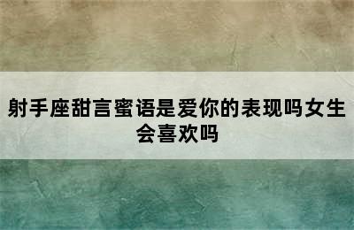 射手座甜言蜜语是爱你的表现吗女生会喜欢吗