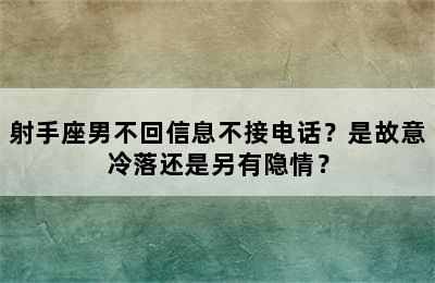 射手座男不回信息不接电话？是故意冷落还是另有隐情？