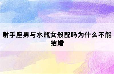 射手座男与水瓶女般配吗为什么不能结婚