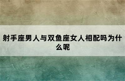 射手座男人与双鱼座女人相配吗为什么呢