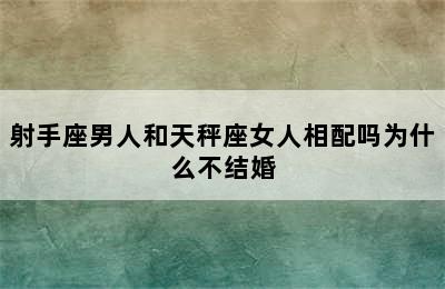 射手座男人和天秤座女人相配吗为什么不结婚