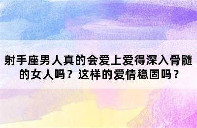 射手座男人真的会爱上爱得深入骨髓的女人吗？这样的爱情稳固吗？