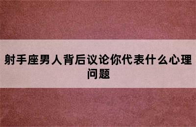 射手座男人背后议论你代表什么心理问题