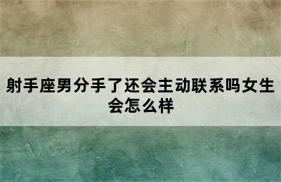 射手座男分手了还会主动联系吗女生会怎么样