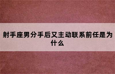 射手座男分手后又主动联系前任是为什么