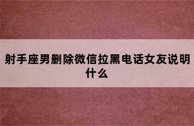 射手座男删除微信拉黑电话女友说明什么