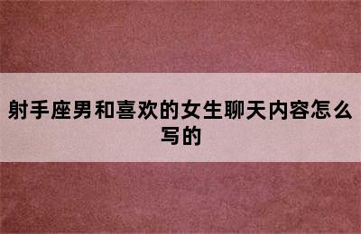 射手座男和喜欢的女生聊天内容怎么写的