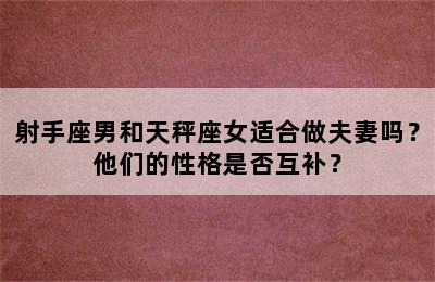 射手座男和天秤座女适合做夫妻吗？他们的性格是否互补？