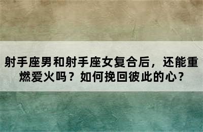 射手座男和射手座女复合后，还能重燃爱火吗？如何挽回彼此的心？