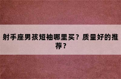 射手座男孩短袖哪里买？质量好的推荐？