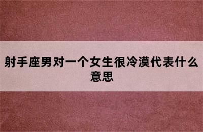 射手座男对一个女生很冷漠代表什么意思