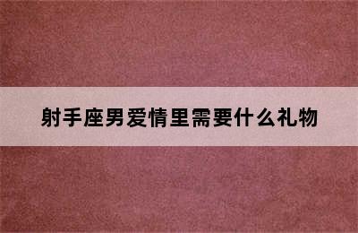 射手座男爱情里需要什么礼物