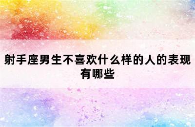 射手座男生不喜欢什么样的人的表现有哪些