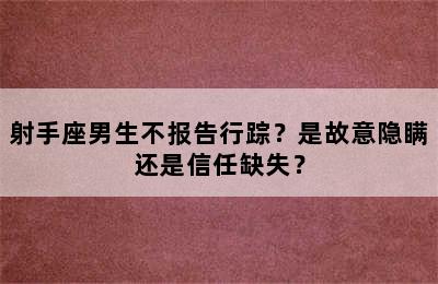 射手座男生不报告行踪？是故意隐瞒还是信任缺失？