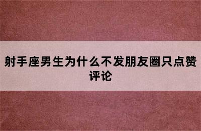 射手座男生为什么不发朋友圈只点赞评论