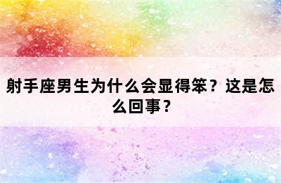 射手座男生为什么会显得笨？这是怎么回事？