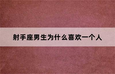 射手座男生为什么喜欢一个人