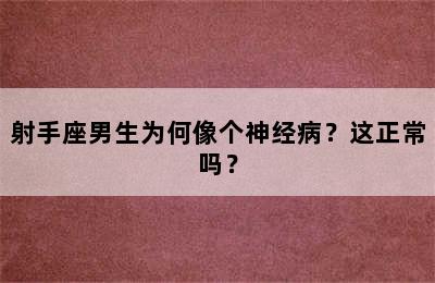 射手座男生为何像个神经病？这正常吗？