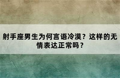 射手座男生为何言语冷漠？这样的无情表达正常吗？