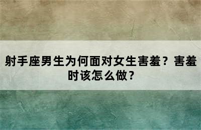 射手座男生为何面对女生害羞？害羞时该怎么做？