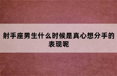 射手座男生什么时候是真心想分手的表现呢