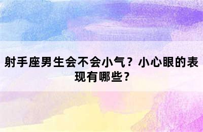 射手座男生会不会小气？小心眼的表现有哪些？