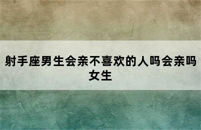 射手座男生会亲不喜欢的人吗会亲吗女生