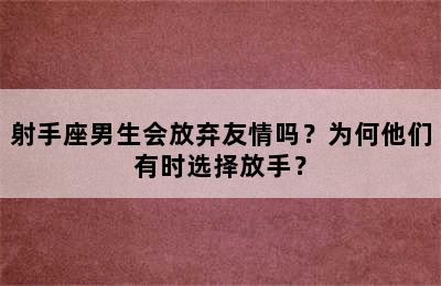 射手座男生会放弃友情吗？为何他们有时选择放手？