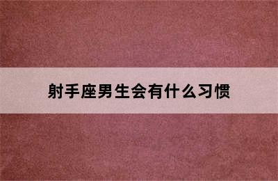 射手座男生会有什么习惯