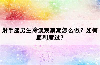 射手座男生冷淡观察期怎么做？如何顺利度过？