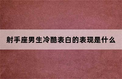 射手座男生冷酷表白的表现是什么