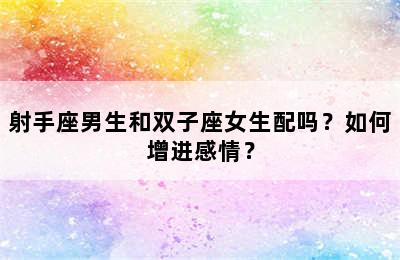 射手座男生和双子座女生配吗？如何增进感情？