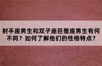 射手座男生和双子座巨蟹座男生有何不同？如何了解他们的性格特点？