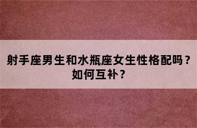 射手座男生和水瓶座女生性格配吗？如何互补？