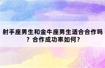 射手座男生和金牛座男生适合合作吗？合作成功率如何？