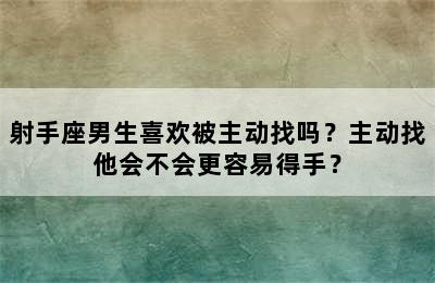 射手座男生喜欢被主动找吗？主动找他会不会更容易得手？