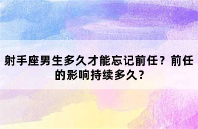 射手座男生多久才能忘记前任？前任的影响持续多久？