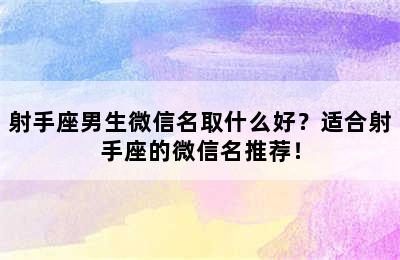 射手座男生微信名取什么好？适合射手座的微信名推荐！