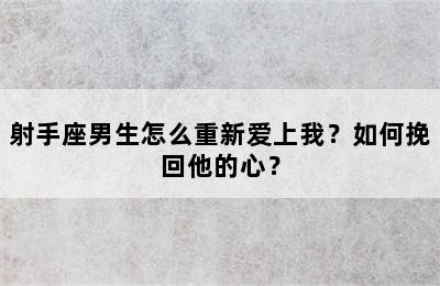 射手座男生怎么重新爱上我？如何挽回他的心？