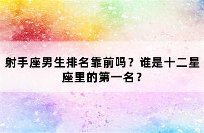 射手座男生排名靠前吗？谁是十二星座里的第一名？