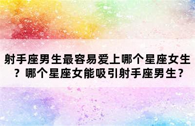 射手座男生最容易爱上哪个星座女生？哪个星座女能吸引射手座男生？