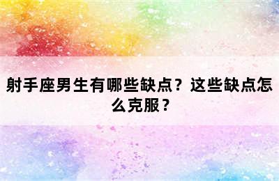 射手座男生有哪些缺点？这些缺点怎么克服？