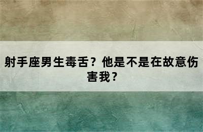 射手座男生毒舌？他是不是在故意伤害我？
