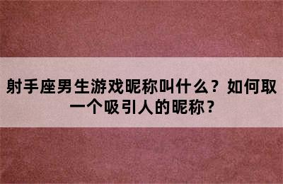 射手座男生游戏昵称叫什么？如何取一个吸引人的昵称？
